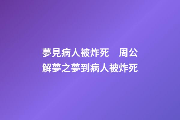 夢見病人被炸死　周公解夢之夢到病人被炸死